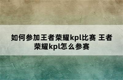 如何参加王者荣耀kpl比赛 王者荣耀kpl怎么参赛